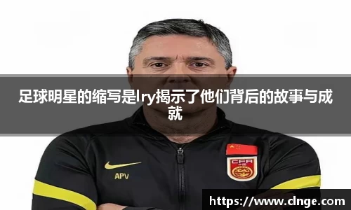 足球明星的缩写是lry揭示了他们背后的故事与成就