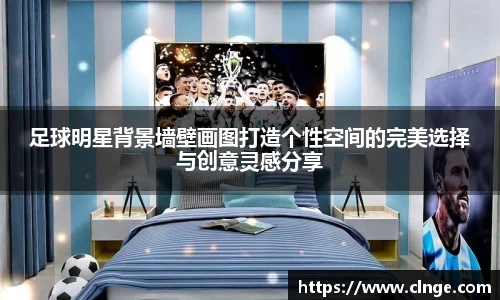 足球明星背景墙壁画图打造个性空间的完美选择与创意灵感分享